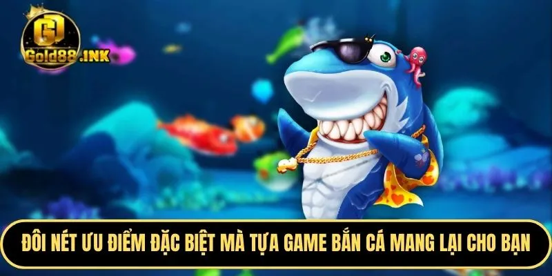 Đôi nét ưu điểm đặc biệt mà tựa game bắn cá mang lại cho bạn