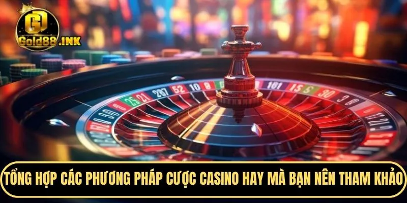 Tổng hợp các phương pháp cược casino hay mà bạn nên tham khảo